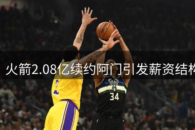 火箭2.08亿续约阿门引发薪资结构关注